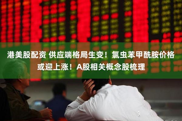 港美股配资 供应端格局生变！氯虫苯甲酰胺价格或迎上涨！A股相关概念股梳理