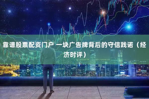 靠谱股票配资门户 一块广告牌背后的守信践诺（经济时评）
