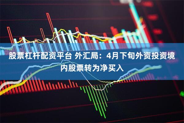 股票杠杆配资平台 外汇局：4月下旬外资投资境内股票转为净买入