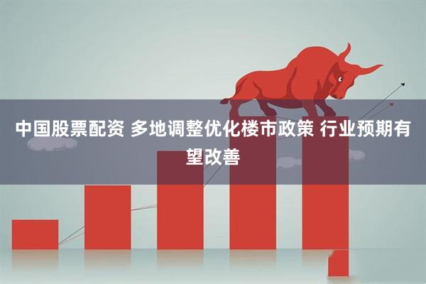 中国股票配资 多地调整优化楼市政策 行业预期有望改善