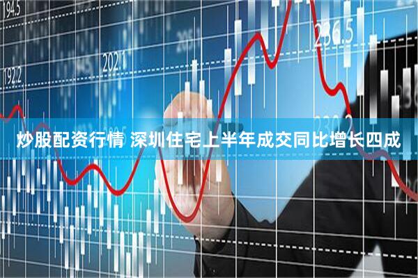 炒股配资行情 深圳住宅上半年成交同比增长四成