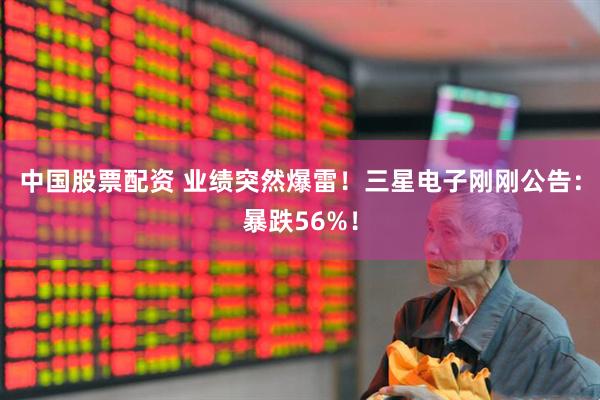 中国股票配资 业绩突然爆雷！三星电子刚刚公告：暴跌56%！