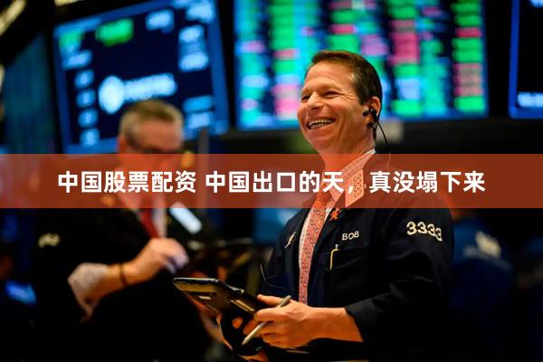 中国股票配资 中国出口的天，真没塌下来