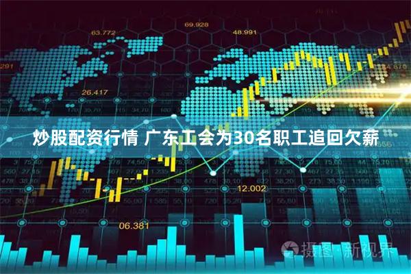 炒股配资行情 广东工会为30名职工追回欠薪