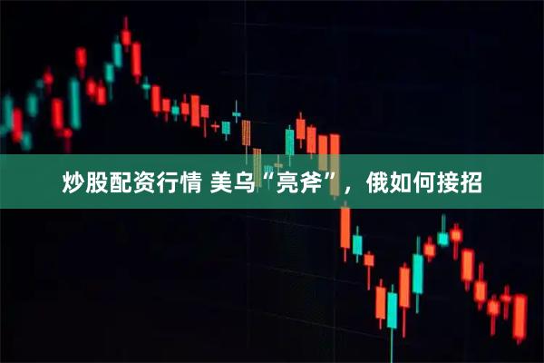 炒股配资行情 美乌“亮斧”，俄如何接招