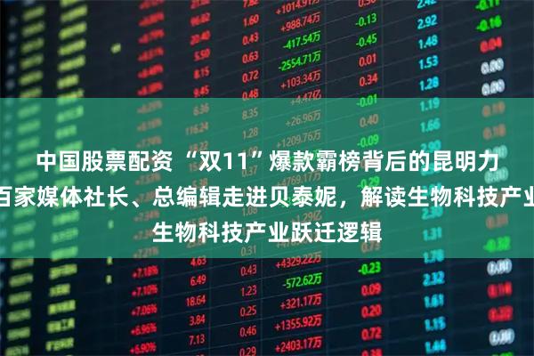 中国股票配资 “双11”爆款霸榜背后的昆明力量!全国百家媒体社长、总编辑走进贝泰妮,解读生物科技产业跃迁逻辑