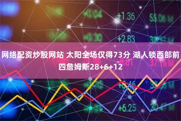 网络配资炒股网站 太阳全场仅得73分 湖人锁西部前四詹姆斯28+6+12