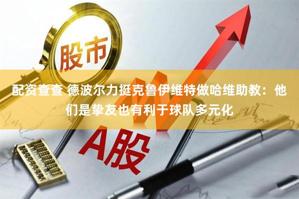 配资查查 德波尔力挺克鲁伊维特做哈维助教：他们是挚友也有利于球队多元化