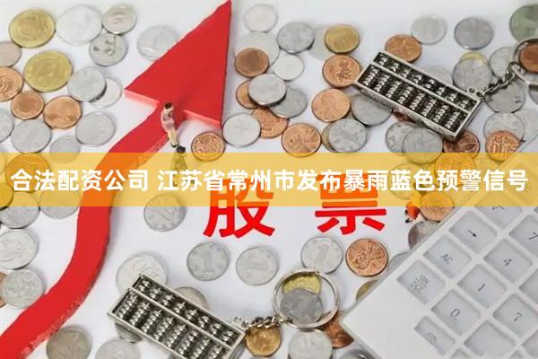 合法配资公司 江苏省常州市发布暴雨蓝色预警信号